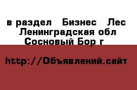  в раздел : Бизнес » Лес . Ленинградская обл.,Сосновый Бор г.